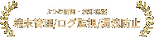 3つの防御・検知機能「端末管理/ログ監視/情報漏洩防止」